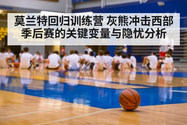 莫兰特回归训练营 灰熊冲击西部季后赛的关键变量与隐忧分析 - kaiyun sports
