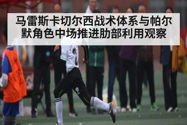 马雷斯卡切尔西战术体系与帕尔默角色中场推进肋部利用观察 - kaiyun sports
