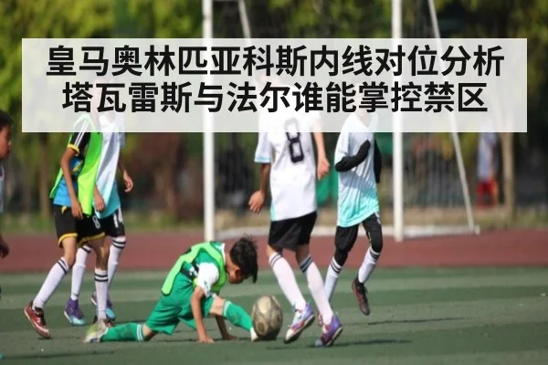 皇马奥林匹亚科斯内线对位分析塔瓦雷斯与法尔谁能掌控禁区 - kaiyun sports