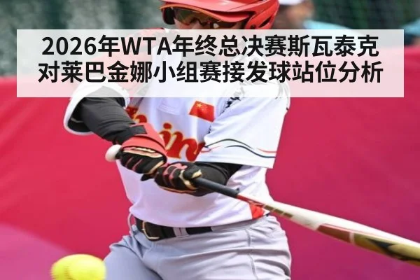 2026年WTA年终总决赛斯瓦泰克对莱巴金娜小组赛接发球站位分析 - kaiyun sports